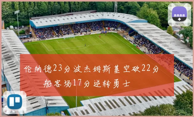 伦纳德23分波杰姆斯基空砍22分 快船客场17分逆转勇士