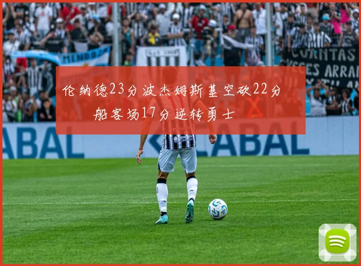 伦纳德23分波杰姆斯基空砍22分 快船客场17分逆转勇士