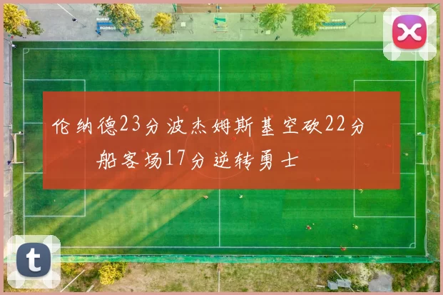 伦纳德23分波杰姆斯基空砍22分 快船客场17分逆转勇士