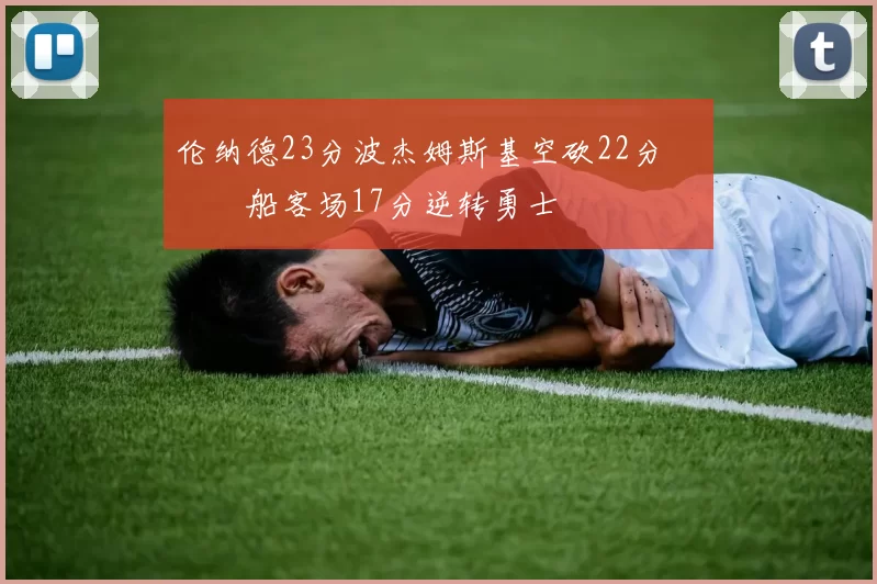 伦纳德23分波杰姆斯基空砍22分 快船客场17分逆转勇士