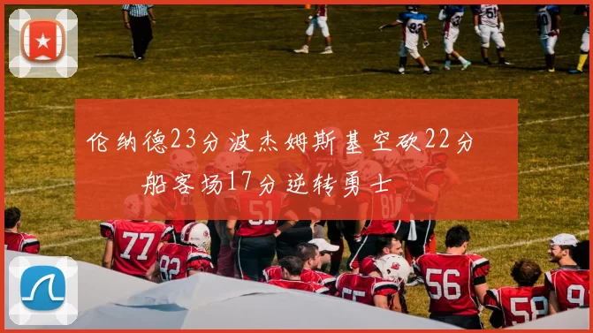 伦纳德23分波杰姆斯基空砍22分 快船客场17分逆转勇士