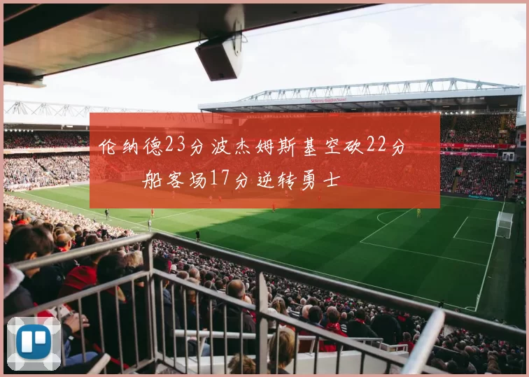 伦纳德23分波杰姆斯基空砍22分 快船客场17分逆转勇士