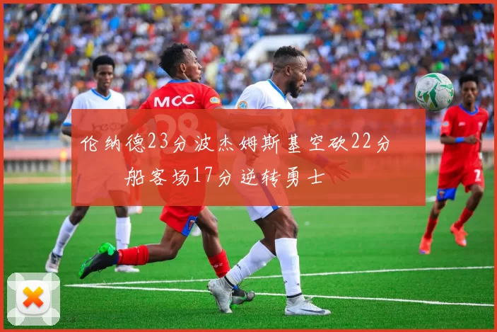 伦纳德23分波杰姆斯基空砍22分 快船客场17分逆转勇士