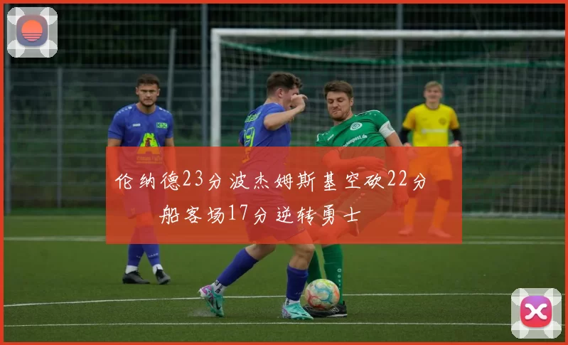 伦纳德23分波杰姆斯基空砍22分 快船客场17分逆转勇士