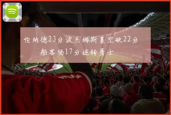 伦纳德23分波杰姆斯基空砍22分 快船客场17分逆转勇士