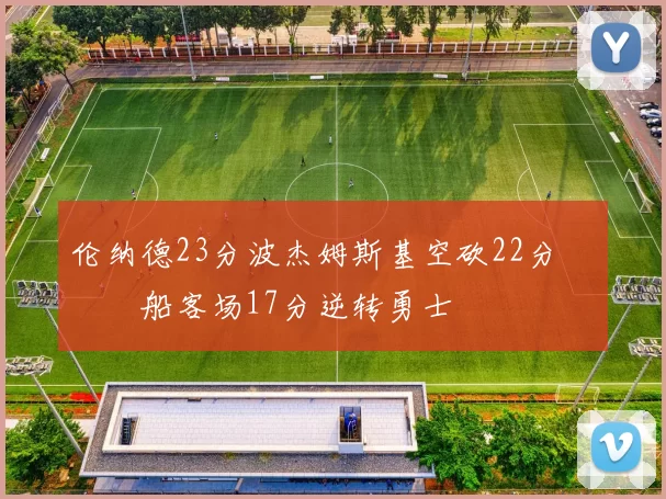 伦纳德23分波杰姆斯基空砍22分 快船客场17分逆转勇士