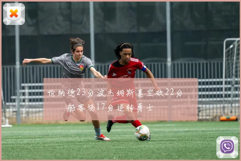 伦纳德23分波杰姆斯基空砍22分 快船客场17分逆转勇士