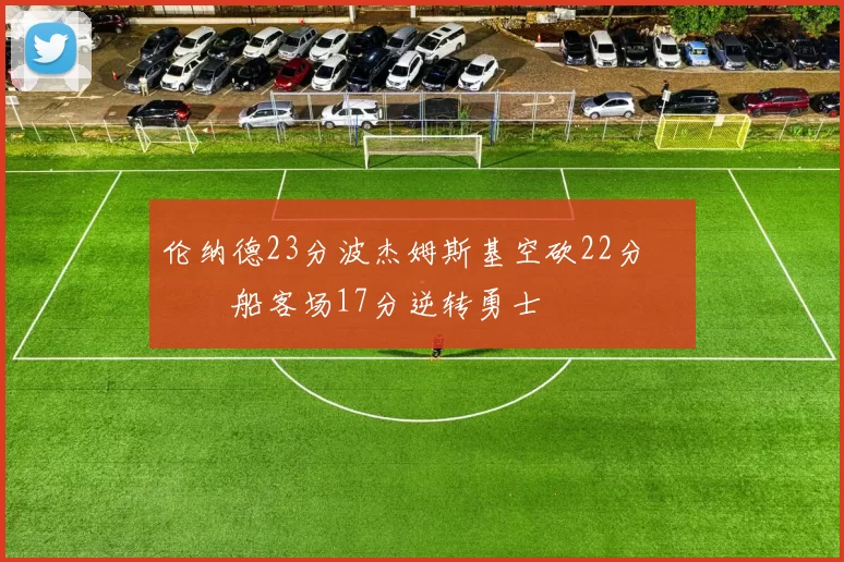 伦纳德23分波杰姆斯基空砍22分 快船客场17分逆转勇士