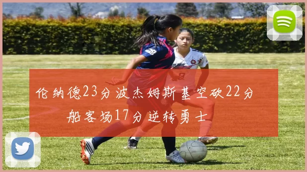 伦纳德23分波杰姆斯基空砍22分 快船客场17分逆转勇士