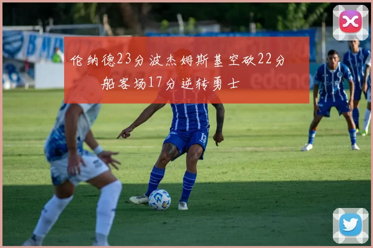 伦纳德23分波杰姆斯基空砍22分 快船客场17分逆转勇士