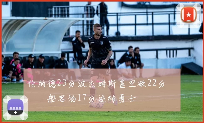 伦纳德23分波杰姆斯基空砍22分 快船客场17分逆转勇士