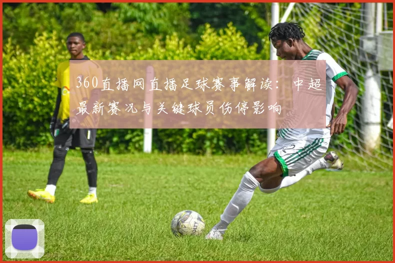 360直播网直播足球赛事解读：中超最新赛况与关键球员伤停影响