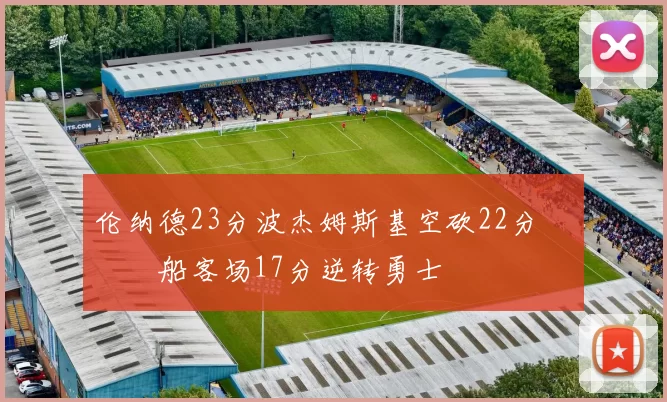 伦纳德23分波杰姆斯基空砍22分 快船客场17分逆转勇士