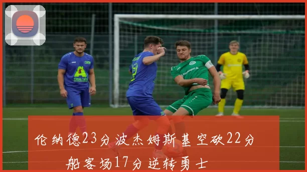 伦纳德23分波杰姆斯基空砍22分 快船客场17分逆转勇士