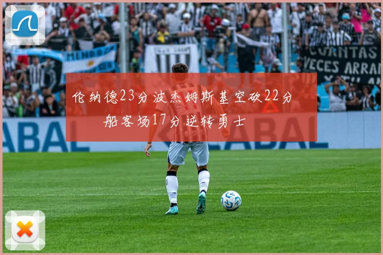 伦纳德23分波杰姆斯基空砍22分 快船客场17分逆转勇士