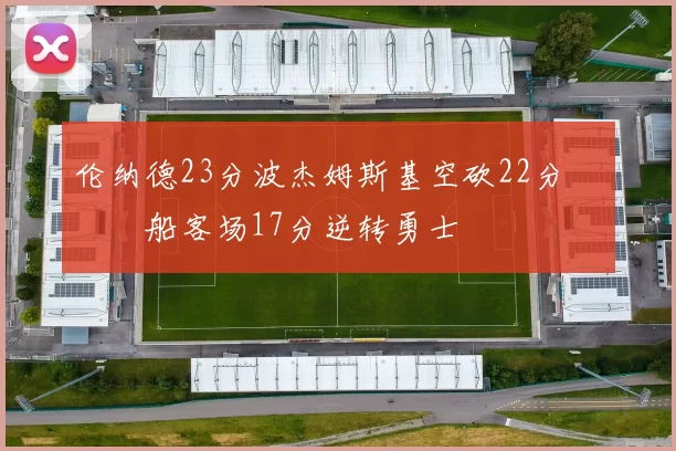 伦纳德23分波杰姆斯基空砍22分 快船客场17分逆转勇士