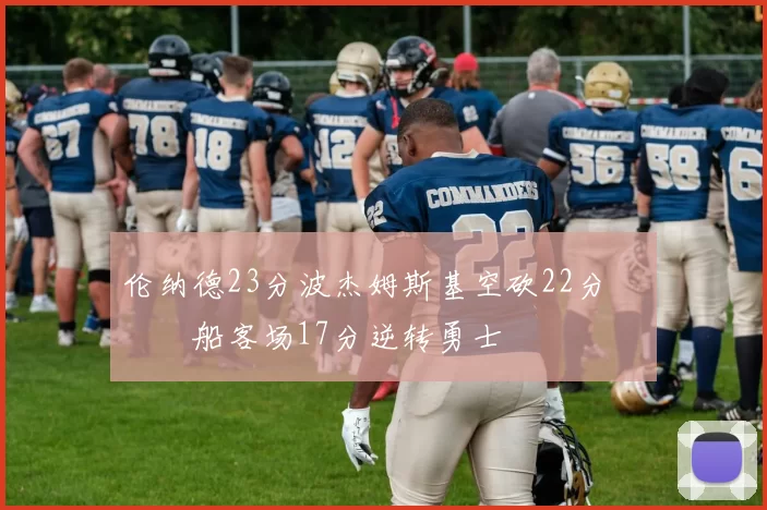 伦纳德23分波杰姆斯基空砍22分 快船客场17分逆转勇士