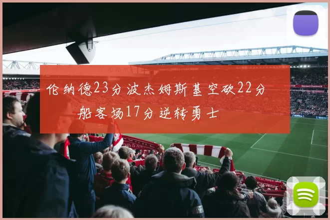 伦纳德23分波杰姆斯基空砍22分 快船客场17分逆转勇士