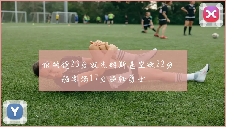 伦纳德23分波杰姆斯基空砍22分 快船客场17分逆转勇士