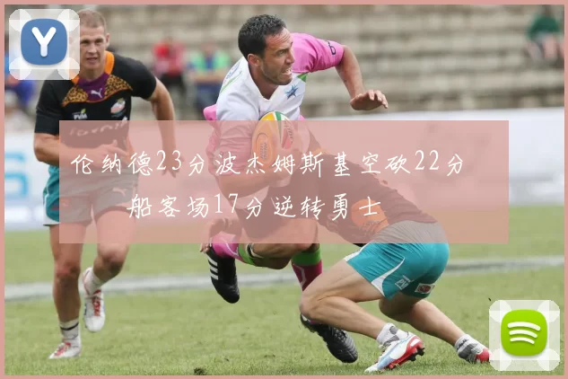 伦纳德23分波杰姆斯基空砍22分 快船客场17分逆转勇士