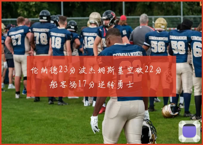 伦纳德23分波杰姆斯基空砍22分 快船客场17分逆转勇士