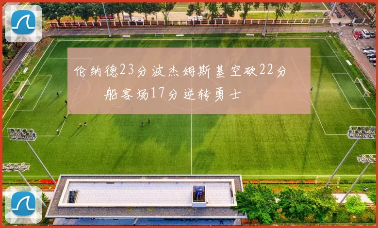 伦纳德23分波杰姆斯基空砍22分 快船客场17分逆转勇士