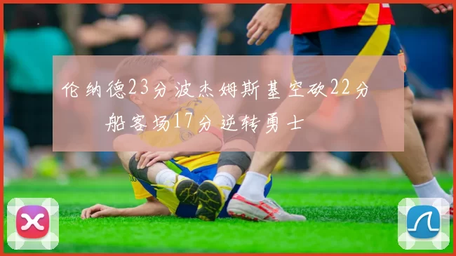 伦纳德23分波杰姆斯基空砍22分 快船客场17分逆转勇士