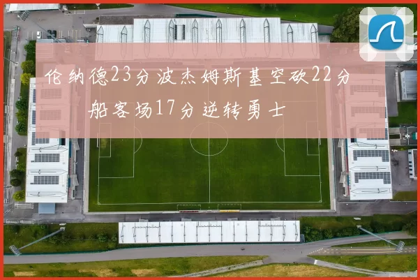 伦纳德23分波杰姆斯基空砍22分 快船客场17分逆转勇士