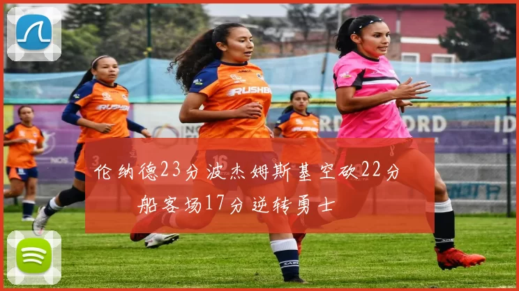 伦纳德23分波杰姆斯基空砍22分 快船客场17分逆转勇士