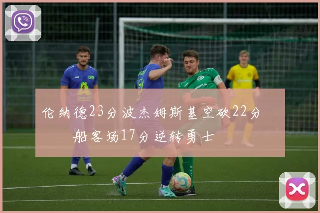 伦纳德23分波杰姆斯基空砍22分 快船客场17分逆转勇士