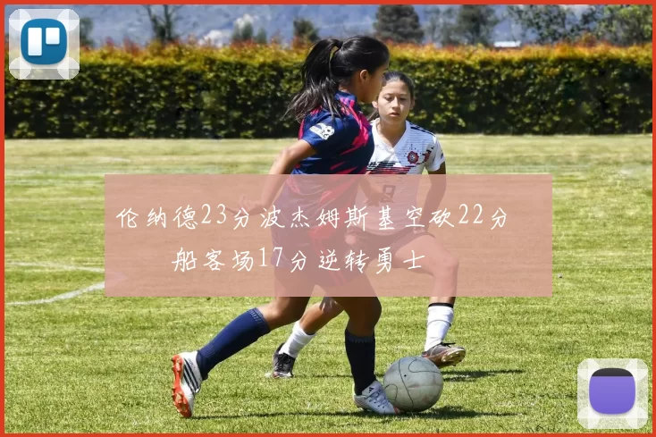 伦纳德23分波杰姆斯基空砍22分 快船客场17分逆转勇士