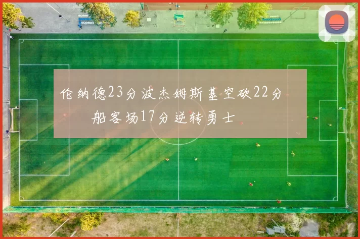 伦纳德23分波杰姆斯基空砍22分 快船客场17分逆转勇士