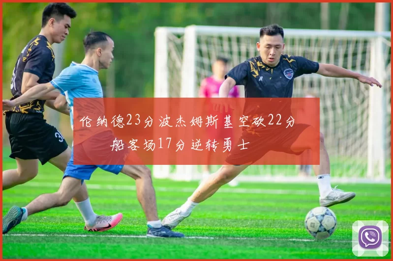 伦纳德23分波杰姆斯基空砍22分 快船客场17分逆转勇士