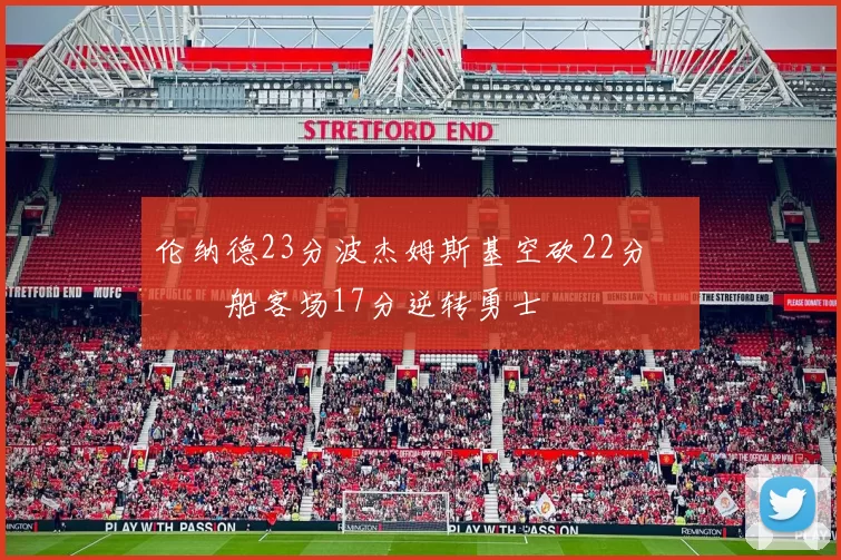 伦纳德23分波杰姆斯基空砍22分 快船客场17分逆转勇士