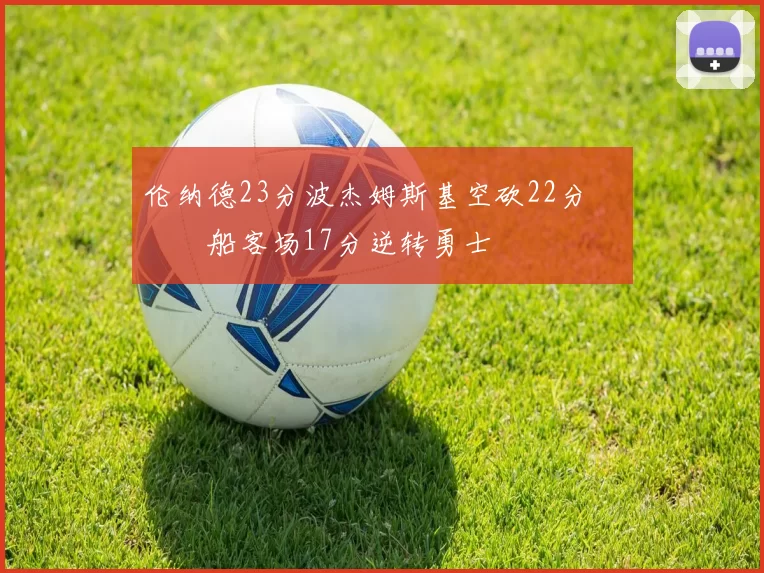 伦纳德23分波杰姆斯基空砍22分 快船客场17分逆转勇士