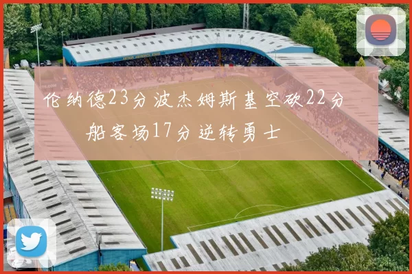 伦纳德23分波杰姆斯基空砍22分 快船客场17分逆转勇士
