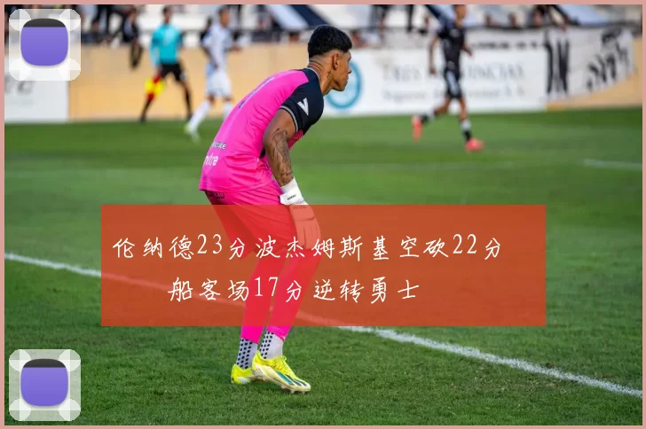 伦纳德23分波杰姆斯基空砍22分 快船客场17分逆转勇士