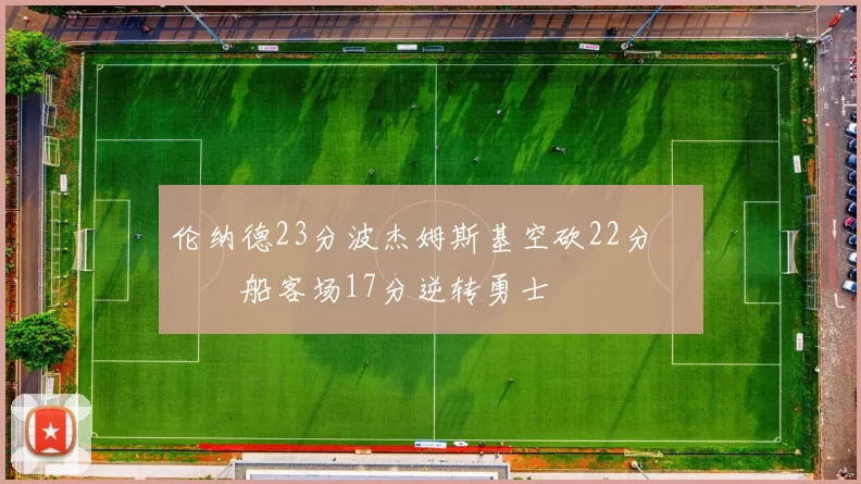 伦纳德23分波杰姆斯基空砍22分 快船客场17分逆转勇士