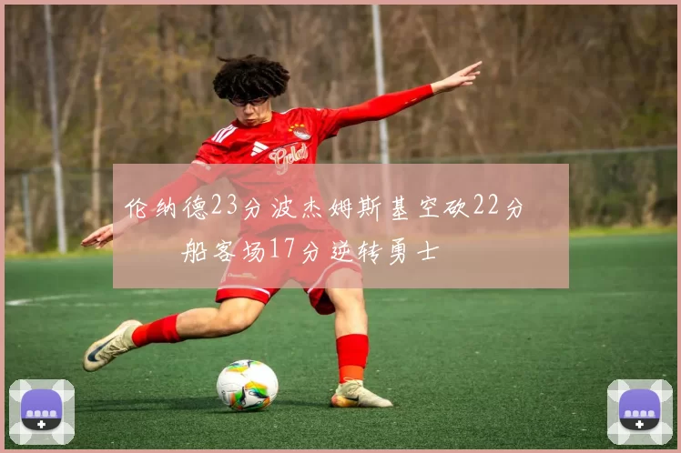 伦纳德23分波杰姆斯基空砍22分 快船客场17分逆转勇士