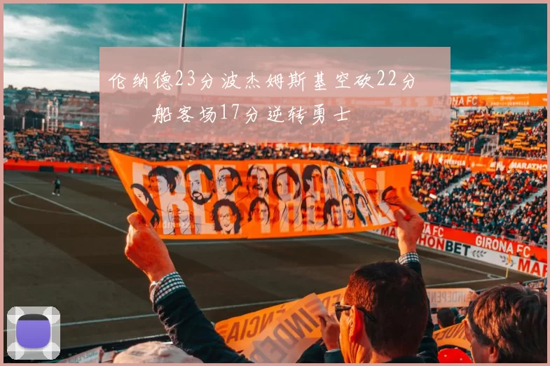 伦纳德23分波杰姆斯基空砍22分 快船客场17分逆转勇士