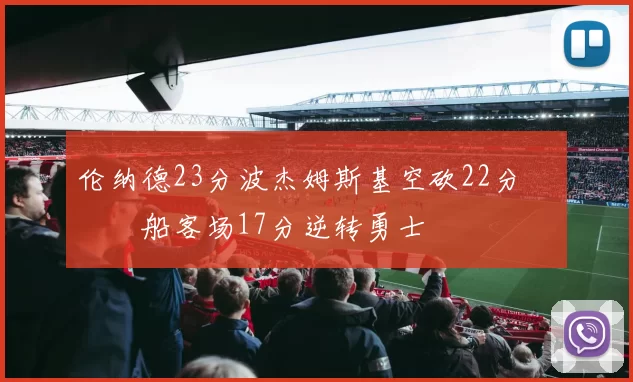 伦纳德23分波杰姆斯基空砍22分 快船客场17分逆转勇士