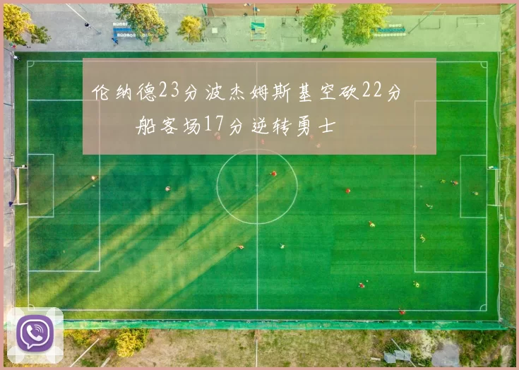 伦纳德23分波杰姆斯基空砍22分 快船客场17分逆转勇士