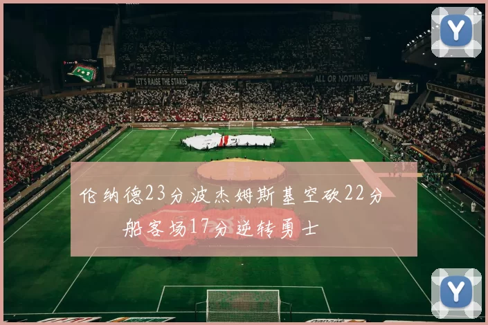 伦纳德23分波杰姆斯基空砍22分 快船客场17分逆转勇士