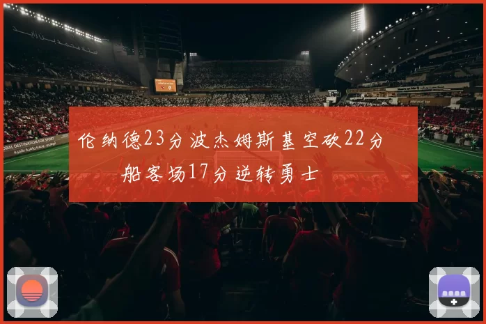 伦纳德23分波杰姆斯基空砍22分 快船客场17分逆转勇士