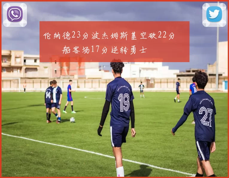 伦纳德23分波杰姆斯基空砍22分 快船客场17分逆转勇士