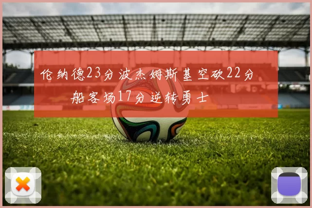 伦纳德23分波杰姆斯基空砍22分 快船客场17分逆转勇士