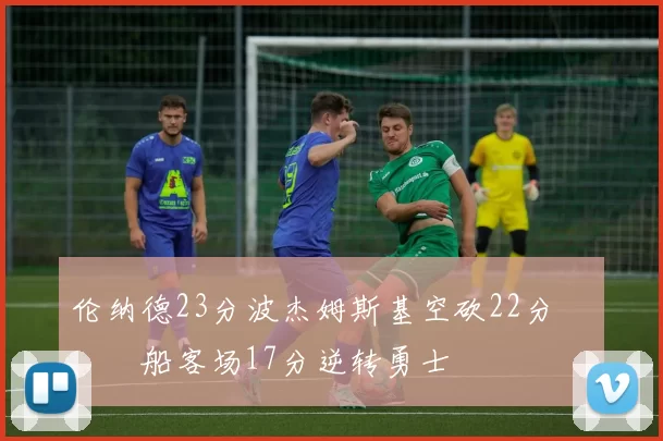 伦纳德23分波杰姆斯基空砍22分 快船客场17分逆转勇士