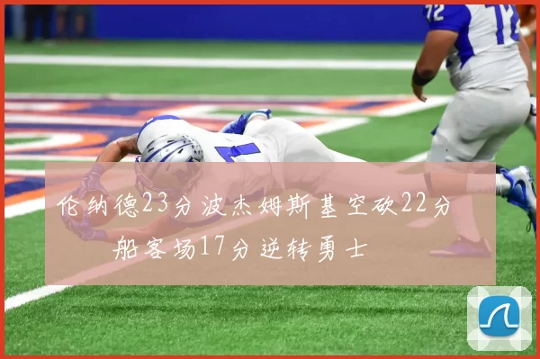 伦纳德23分波杰姆斯基空砍22分 快船客场17分逆转勇士