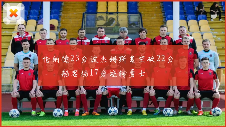 伦纳德23分波杰姆斯基空砍22分 快船客场17分逆转勇士