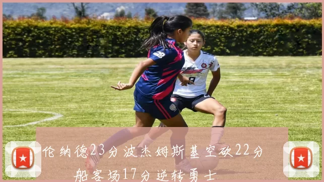 伦纳德23分波杰姆斯基空砍22分 快船客场17分逆转勇士